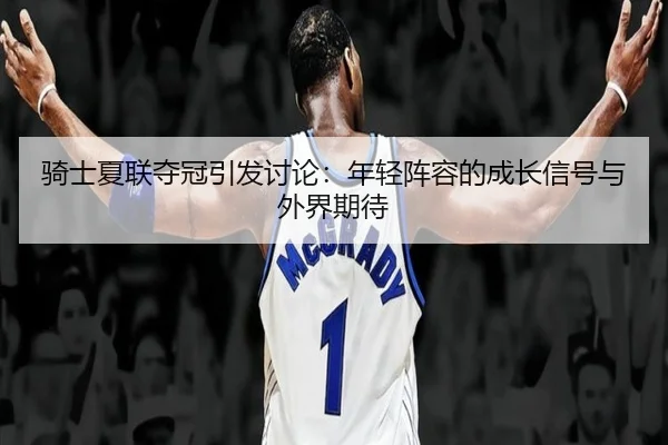 骑士夏联夺冠引发讨论：年轻阵容的成长信号与外界期待